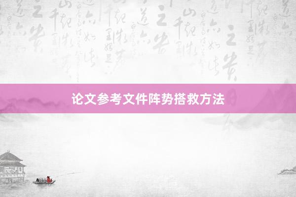 论文参考文件阵势搭救方法