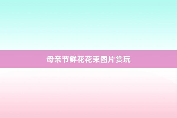 母亲节鲜花花束图片赏玩